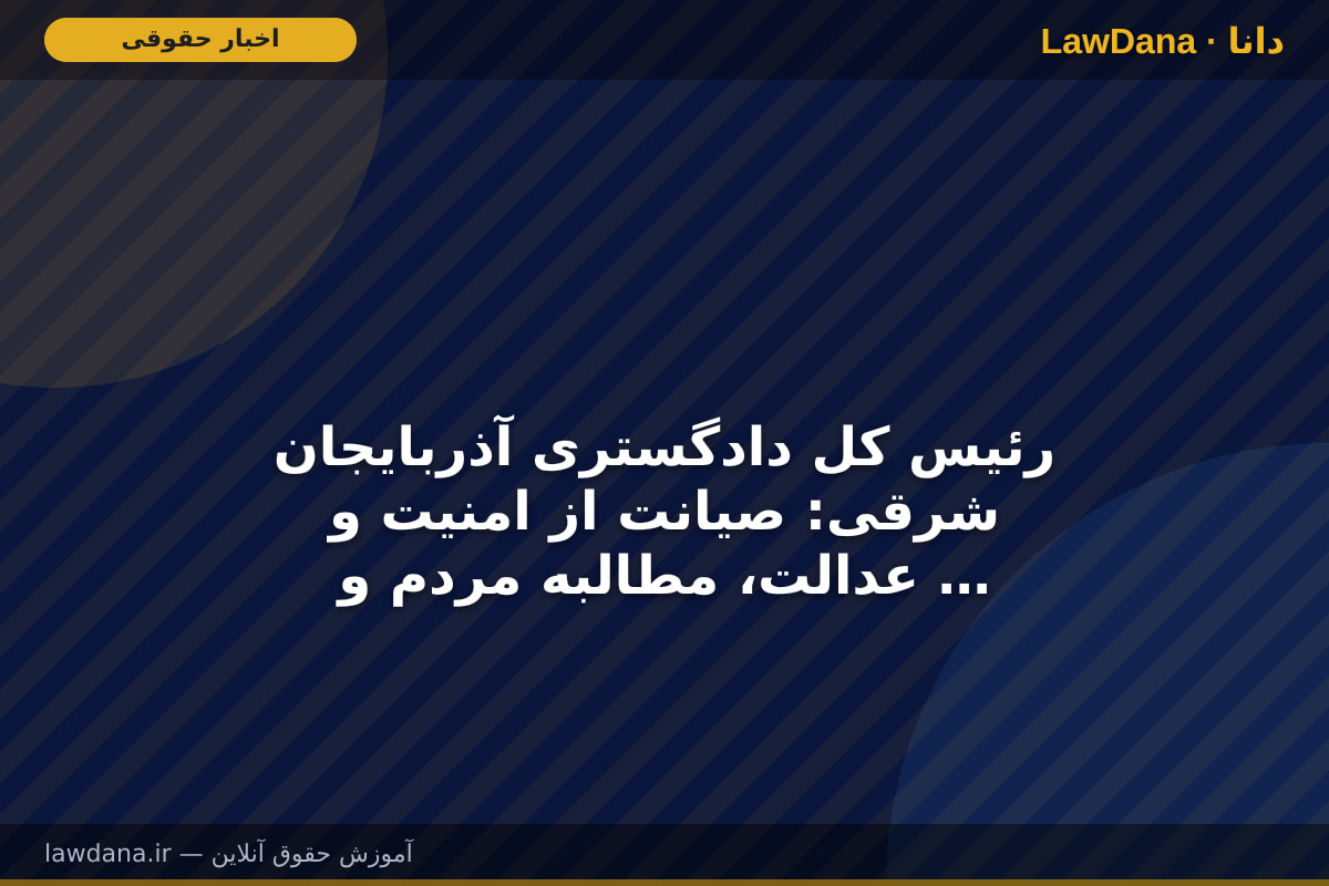 رئیس کل دادگستری آذربایجان شرقی: صیانت از امنیت و عدالت، مطالبه مردم و خط قرمز تشکیلات قضایی است