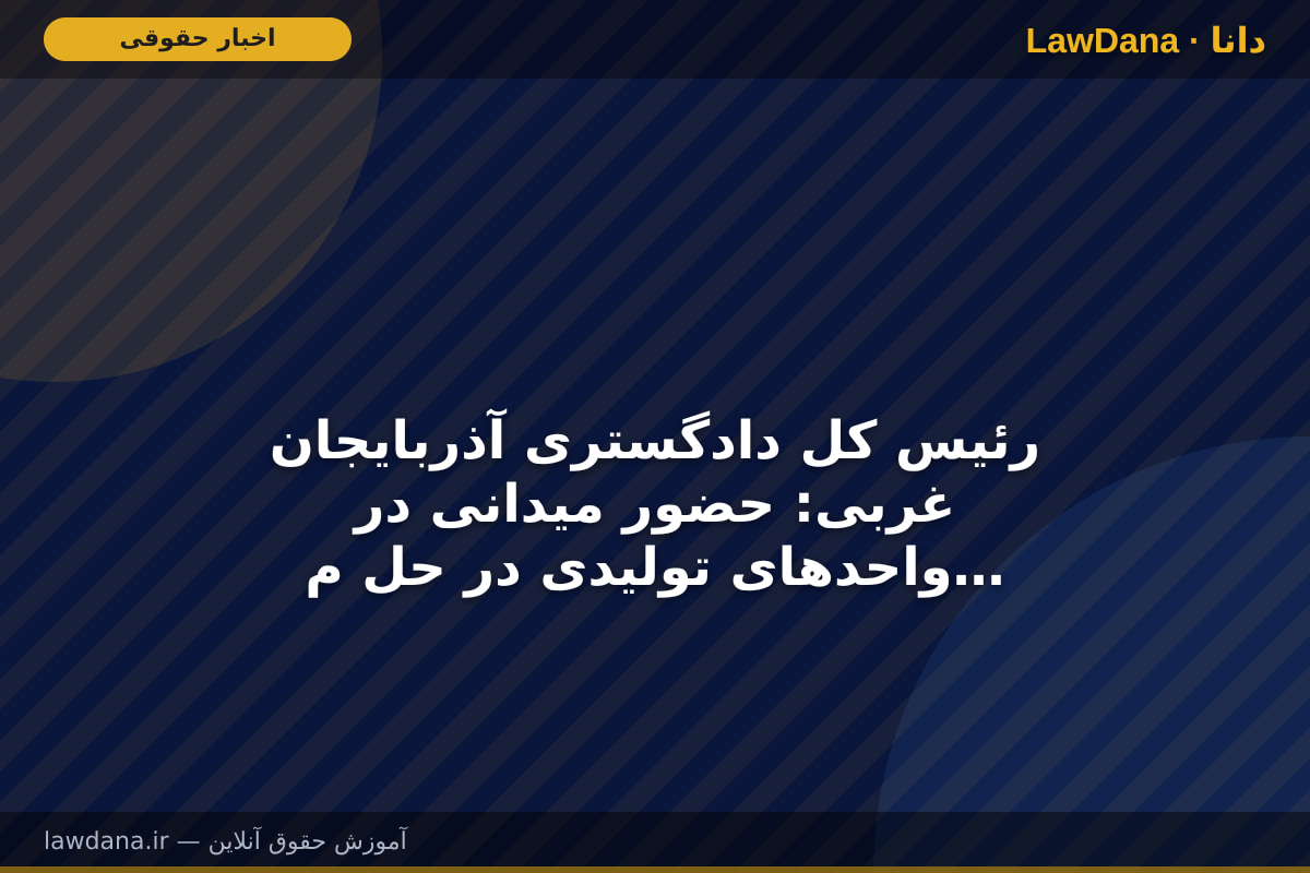 رئیس کل دادگستری آذربایجان غربی: حضور میدانی در واحد‌های تولیدی در حل مشکلات آنها موثر و نتیجه بخش است