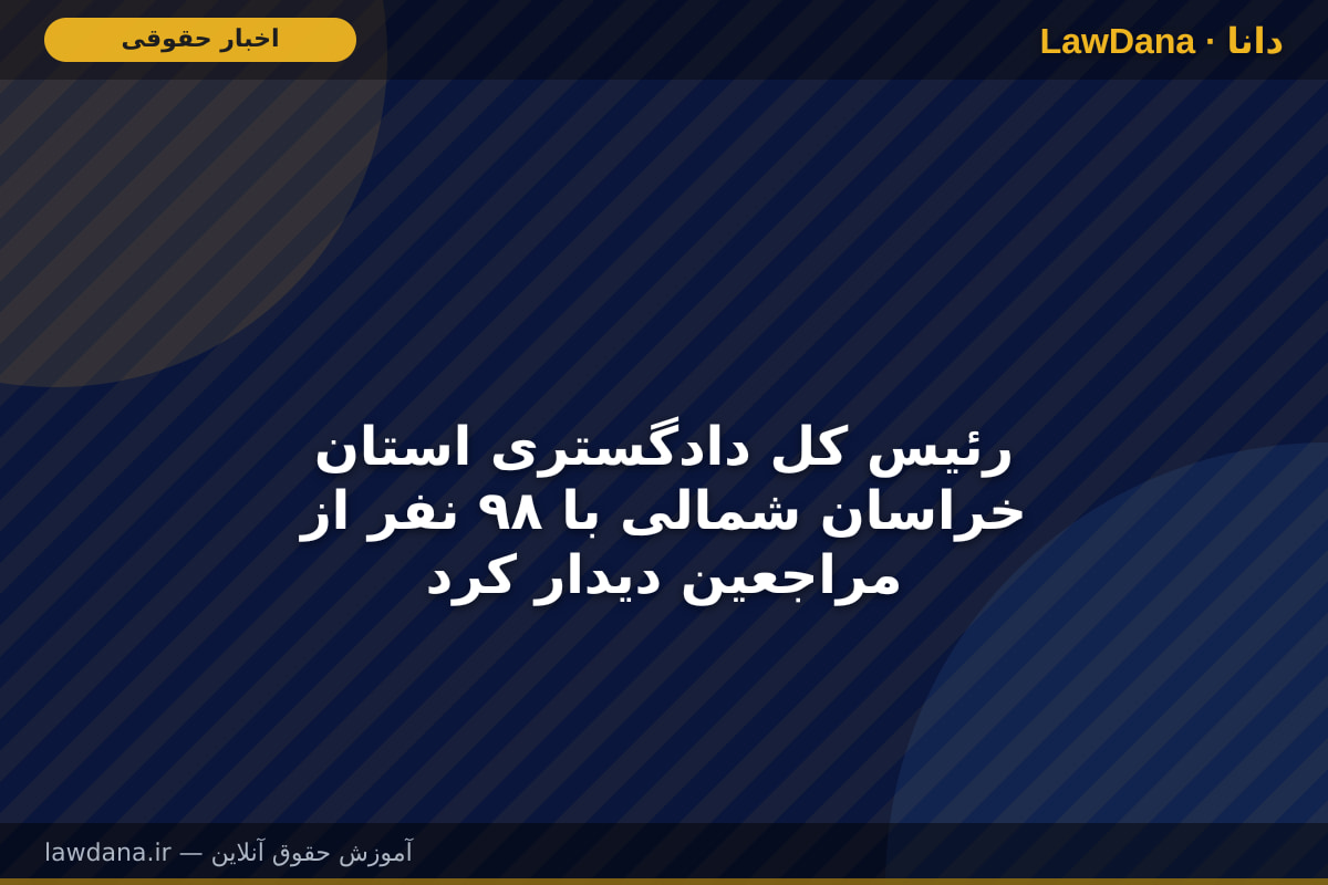 رئیس کل دادگستری استان خراسان شمالی با ۹۸ نفر از مراجعین دیدار کرد