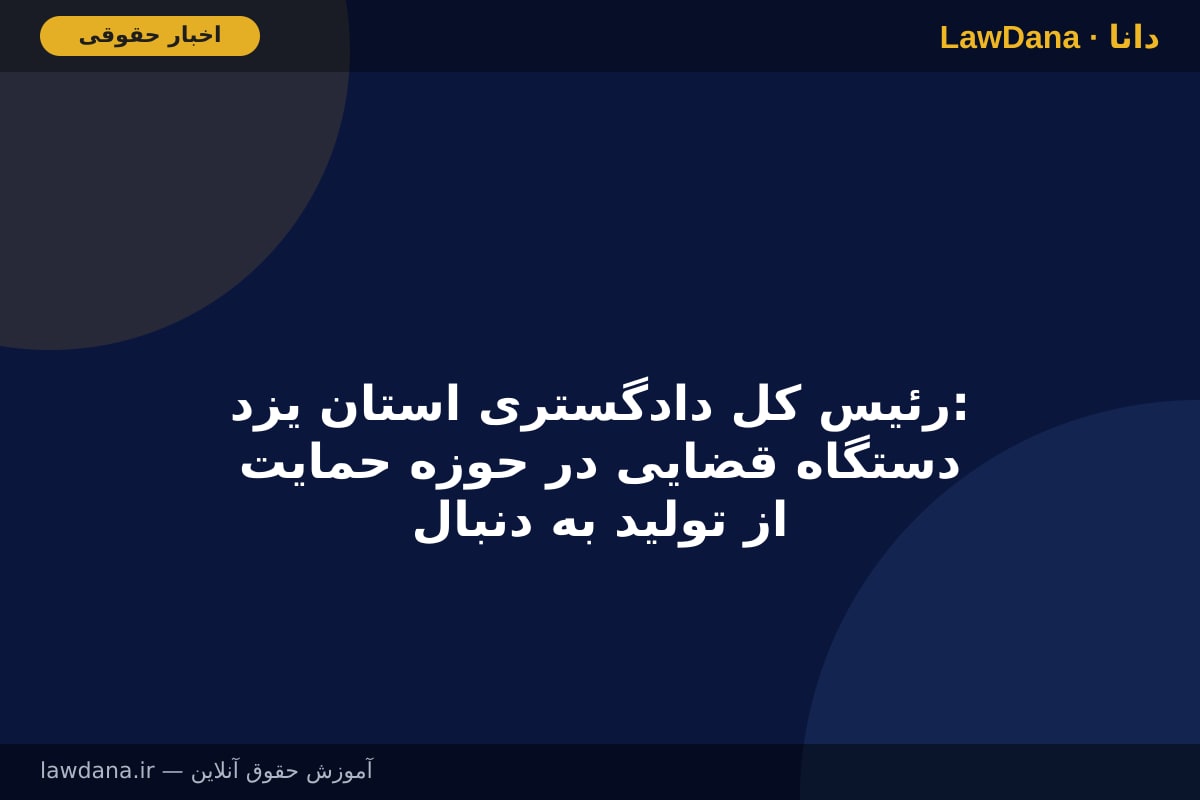 رئیس کل دادگستری استان یزد: دستگاه قضایی در حوزه حمایت از تولید به دنبال اقدامات مقطعی و مسکن‌گونه نیست