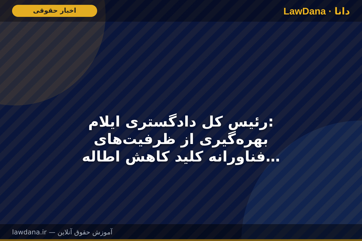 رئیس کل دادگستری ایلام: بهره‌گیری از ظرفیت‌های فناورانه کلید کاهش اطاله دادرسی است