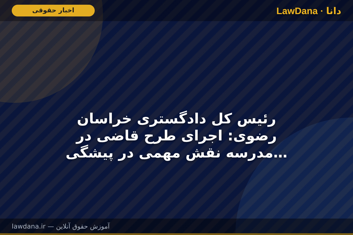 رئیس کل دادگستری خراسان رضوی: اجرای طرح قاضی در مدرسه نقش مهمی در پیشگیری از آسیب‌های اجتماعی دارد