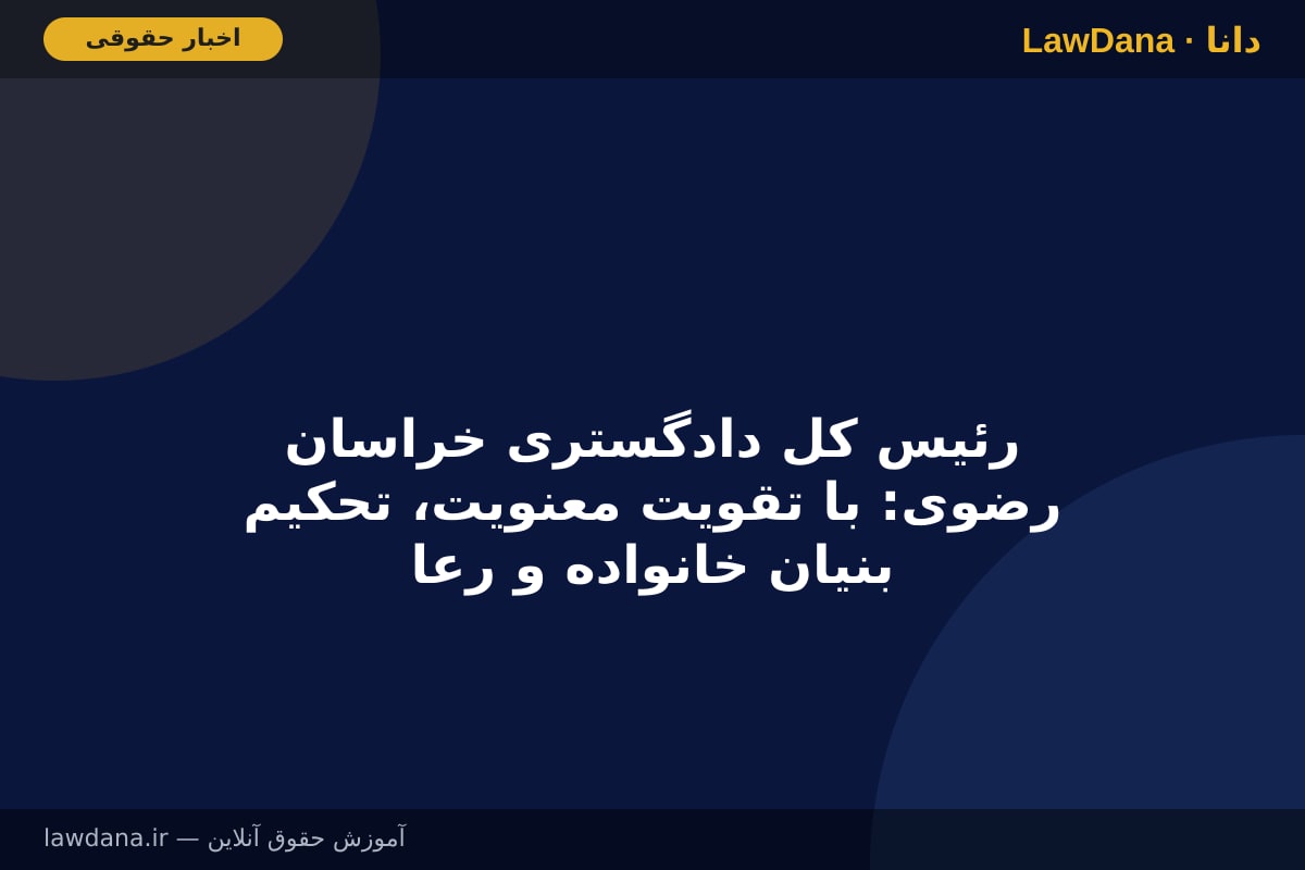 رئیس کل دادگستری خراسان رضوی: با تقویت معنویت، تحکیم بنیان خانواده و رعایت اخلاق اسلامی زمینه تحقق هرچه بهتر عدالت می‌شود