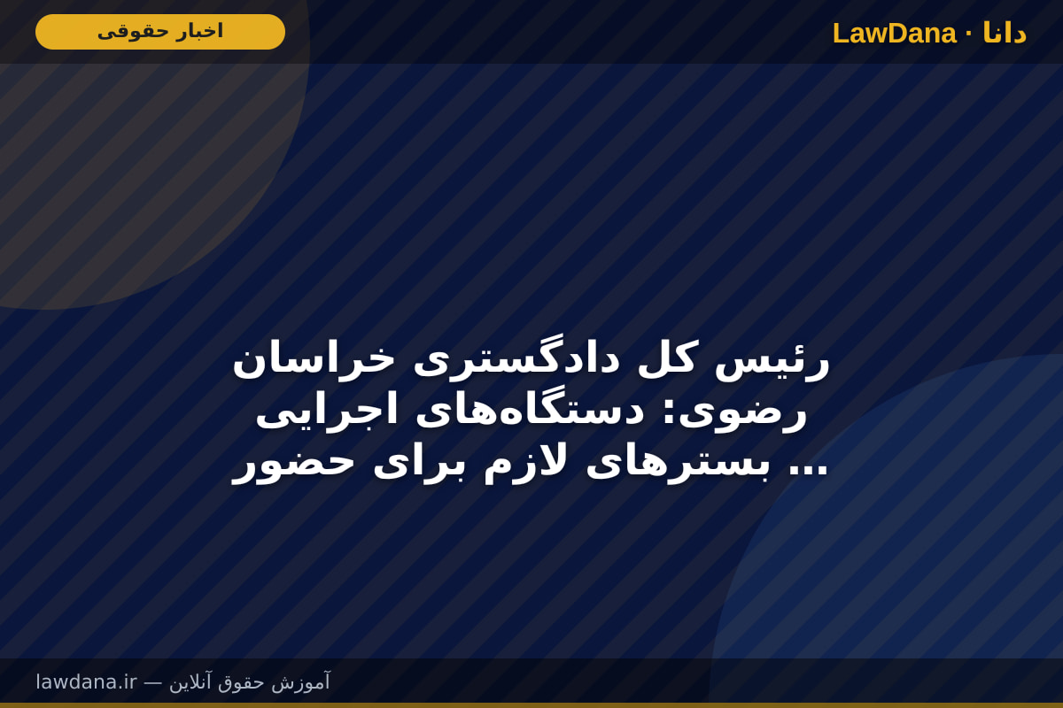 رئیس کل دادگستری خراسان رضوی: دستگاه‌های اجرایی بسترهای لازم برای حضور سرمایه‌گذاران را فراهم کنند