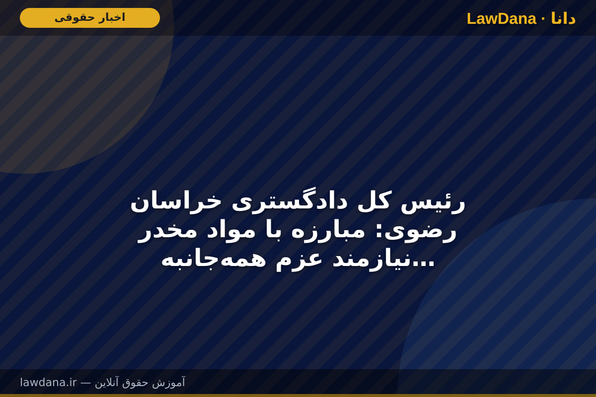 رئیس کل دادگستری خراسان رضوی: مبارزه با مواد مخدر نیازمند عزم همه‌جانبه و استمرار همکاری دستگاه‌هاست