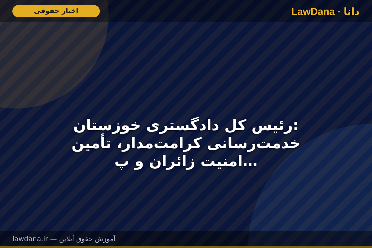 رئیس کل دادگستری خوزستان: خدمت‌رسانی کرامت‌مدار، تأمین امنیت زائران و پیشگیری از آسیب‌ها در اولویت دستگاه قضایی خوزستان است
