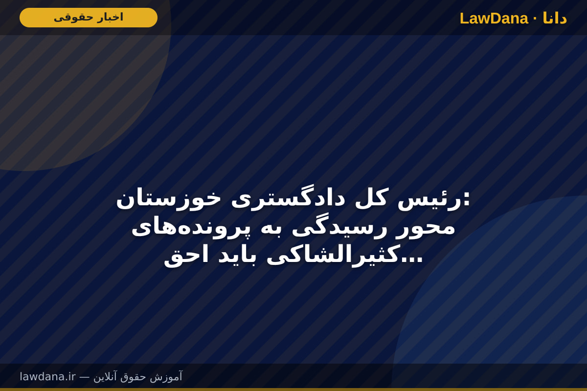 رئیس کل دادگستری خوزستان: محور رسیدگی به پرونده‌های کثیرالشاکی باید احقاق حق و بازگشت حقوق مردم باشد
