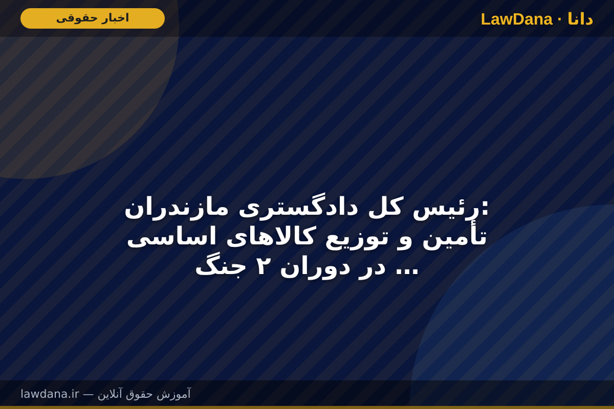 رئیس کل دادگستری مازندران: تأمین و توزیع کالا‌های اساسی در دوران ۲ جنگ اخیر از بندر امیرآباد بدون وقفه انجام شد