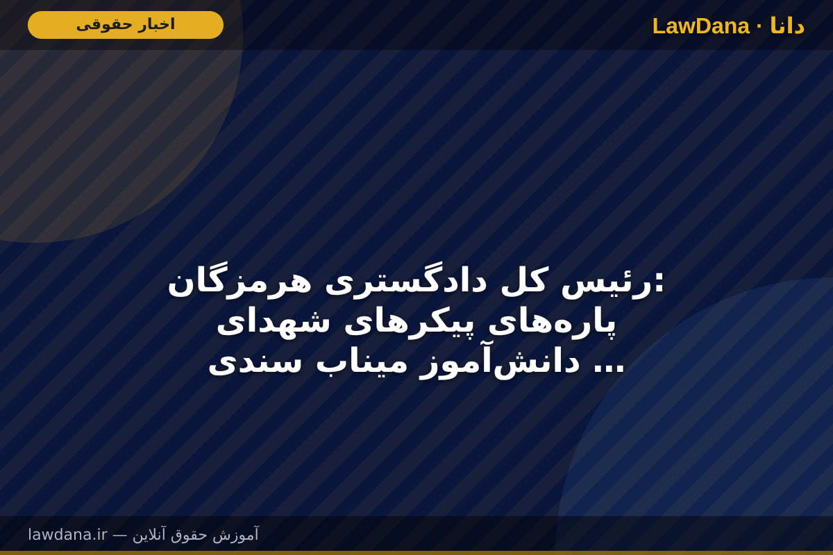 رئیس کل دادگستری هرمزگان: پاره‌های پیکر‌های شهدای دانش‌آموز میناب سندی انکارناپذیر از جنایت جنگی آمریکا است