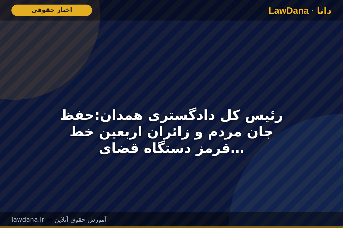 رئیس کل دادگستری همدان:حفظ جان مردم و زائران اربعین خط قرمز دستگاه قضایی است