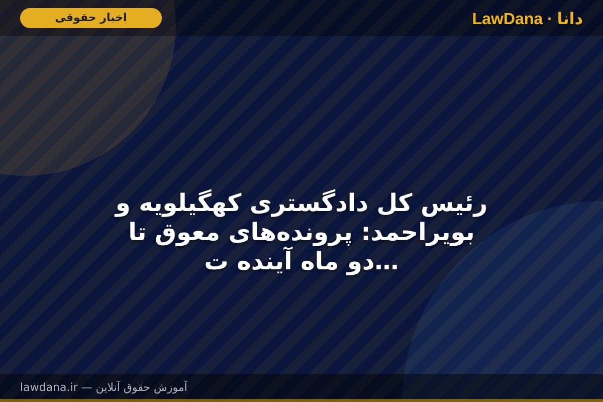 رئیس کل دادگستری کهگیلویه و بویراحمد: پرونده‌های معوق تا دو ماه آینده تعیین تکلیف شوند