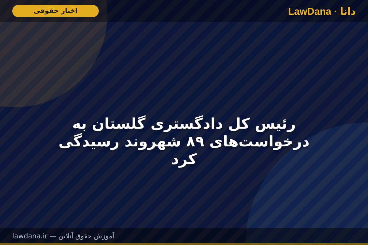 رئیس کل دادگستری گلستان به درخواستهای ۸۹ شهروند رسیدگی کرد