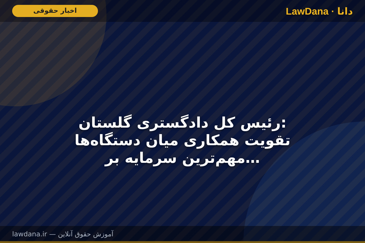 رئیس کل دادگستری گلستان: تقویت همکاری میان دستگاه‌ها مهم‌ترین سرمایه برای پیشبرد برنامه‌های توسعه‌ای است