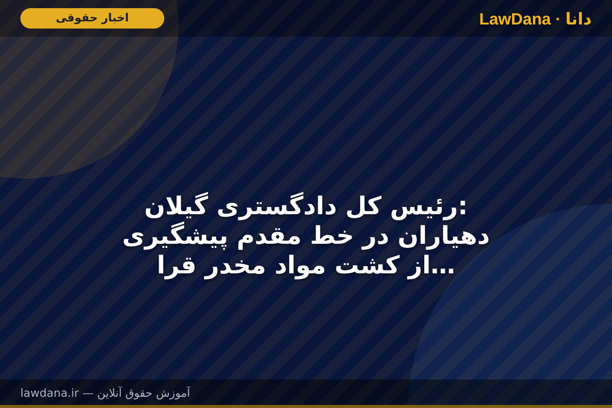 رئیس کل دادگستری گیلان: دهیاران در خط مقدم پیشگیری از کشت مواد مخدر قرار دارند