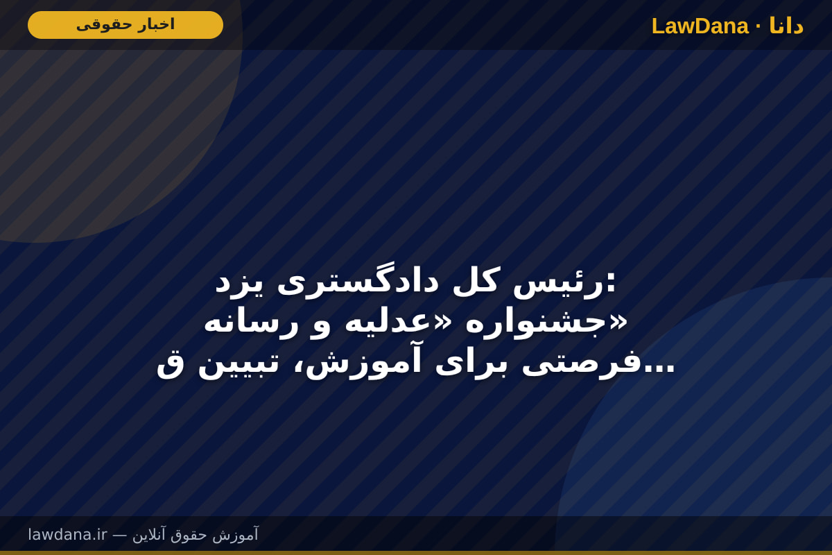 رئیس کل دادگستری یزد: جشنواره «عدلیه و رسانه» فرصتی برای آموزش، تبیین قانون و ارتقای سواد حقوقی جامعه است