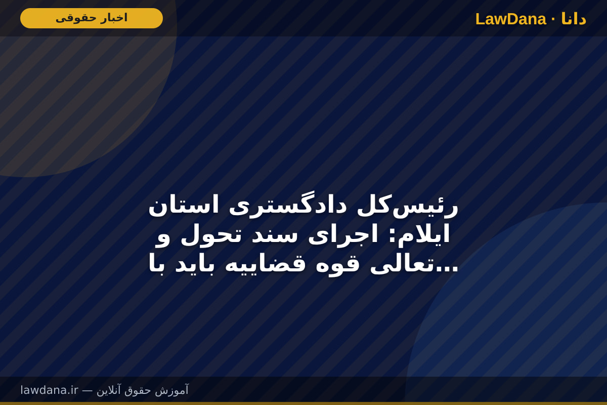 رئیس‌کل دادگستری استان ایلام: اجرای سند تحول و تعالی قوه قضاییه باید با جدیت دنبال شود