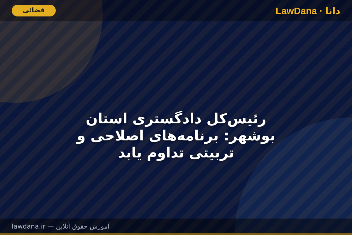 رئیس‌کل دادگستری استان بوشهر: برنامه‌های اصلاحی و تربیتی تداوم یابد