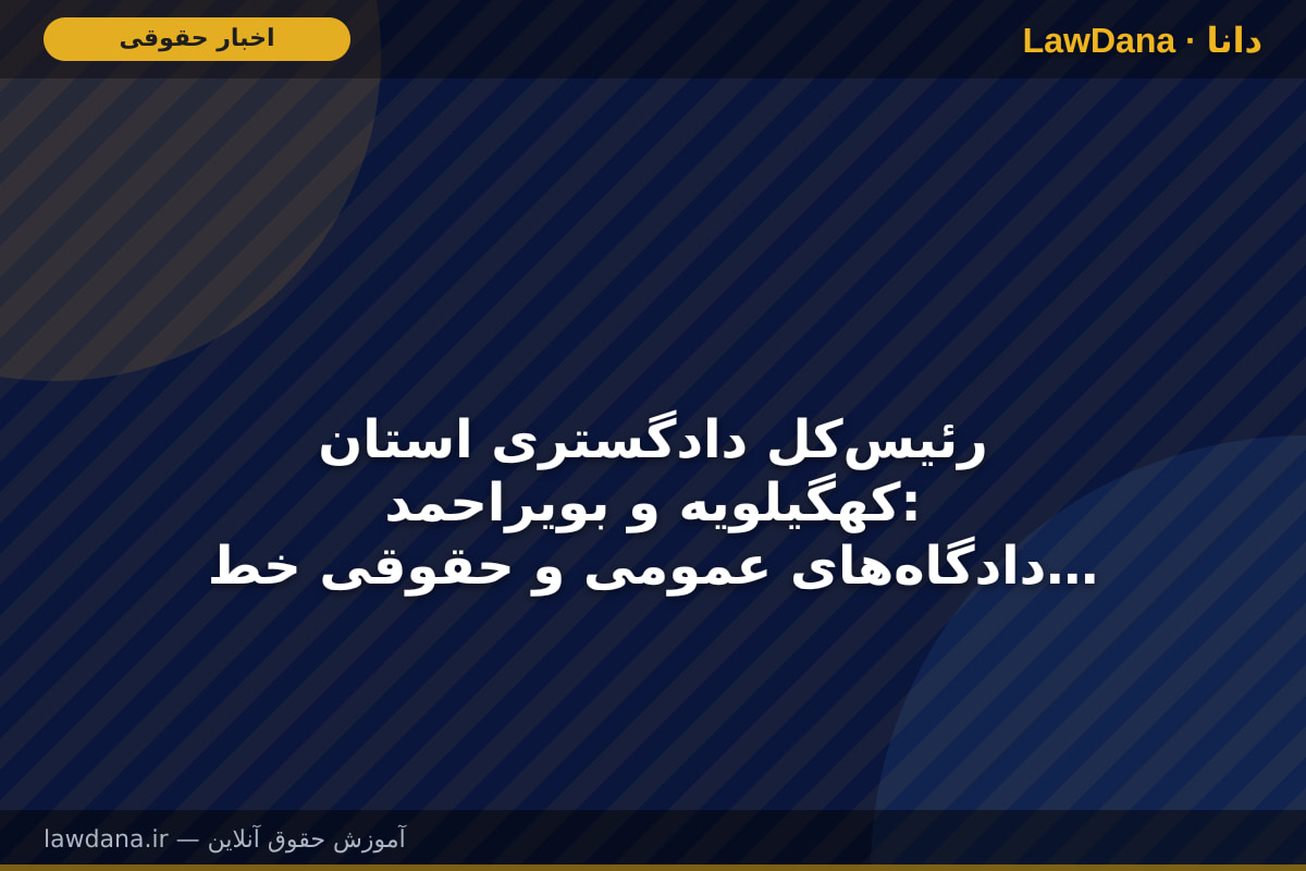 رئیس‌کل دادگستری استان کهگیلویه و بویراحمد: دادگاه‌های عمومی و حقوقی خط مقدم پاسخ‌گویی به مردم هستند