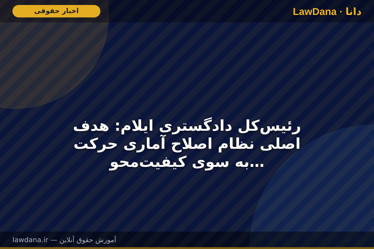رئیس‌کل دادگستری ایلام: هدف اصلی نظام اصلاح آماری حرکت به سوی کیفیت‌محوری در رسیدگی‌های قضایی است