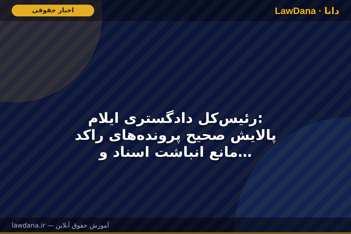 رئیس‌کل دادگستری ایلام: پالایش صحیح پرونده‌های راکد مانع انباشت اسناد و تسهیل‌کننده فرایند رسیدگی است