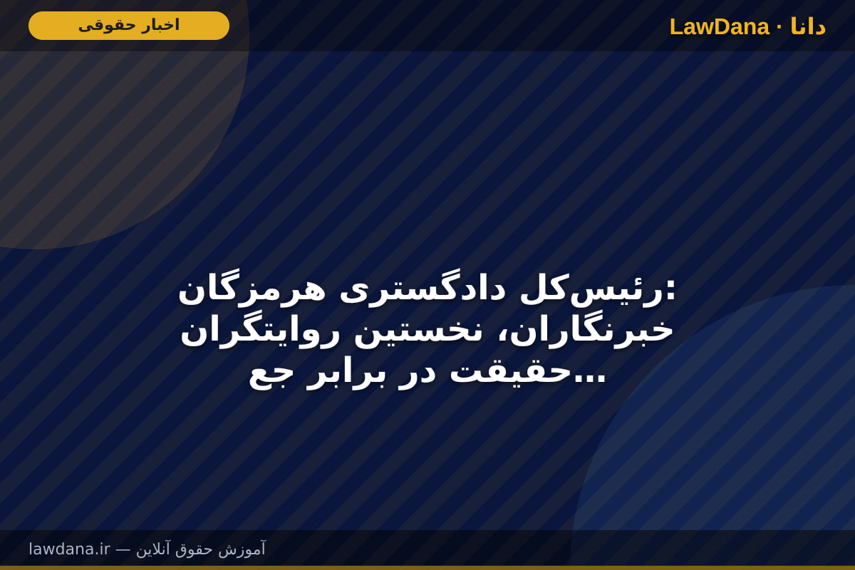 رئیس‌کل دادگستری هرمزگان: خبرنگاران، نخستین روایتگران حقیقت در برابر جعل‌سازی‌های دشمن در دادگاه افکار عمومی هستند
