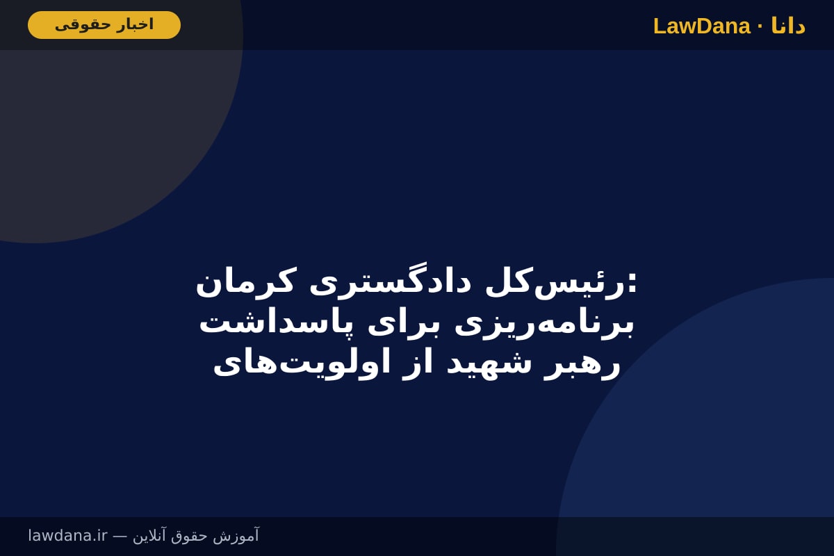 رئیس‌کل دادگستری کرمان: برنامه‌ریزی برای پاسداشت رهبر شهید از اولویت‌های دستگاه قضایی استان است