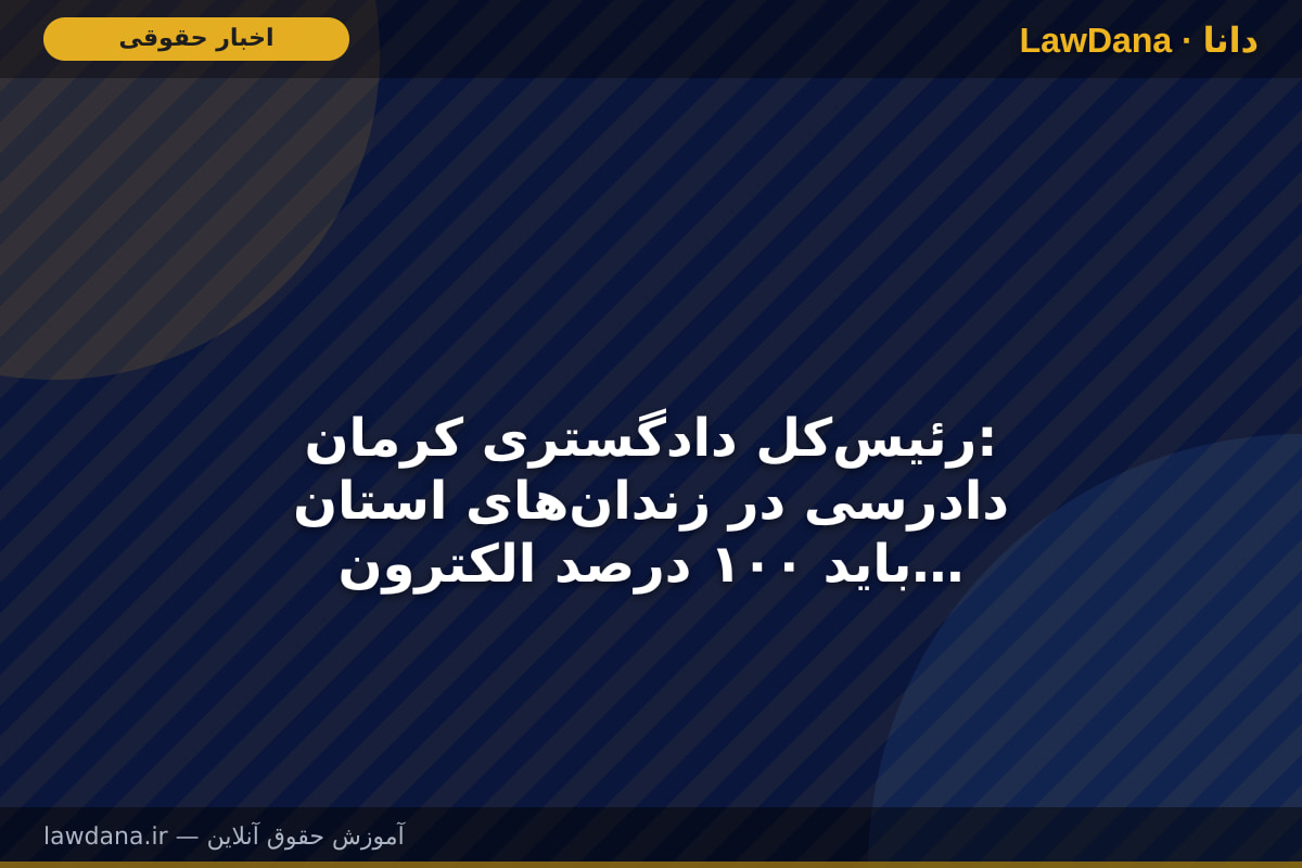 رئیس‌کل دادگستری کرمان: دادرسی در زندان‌های استان باید ۱۰۰ درصد الکترونیکی شود