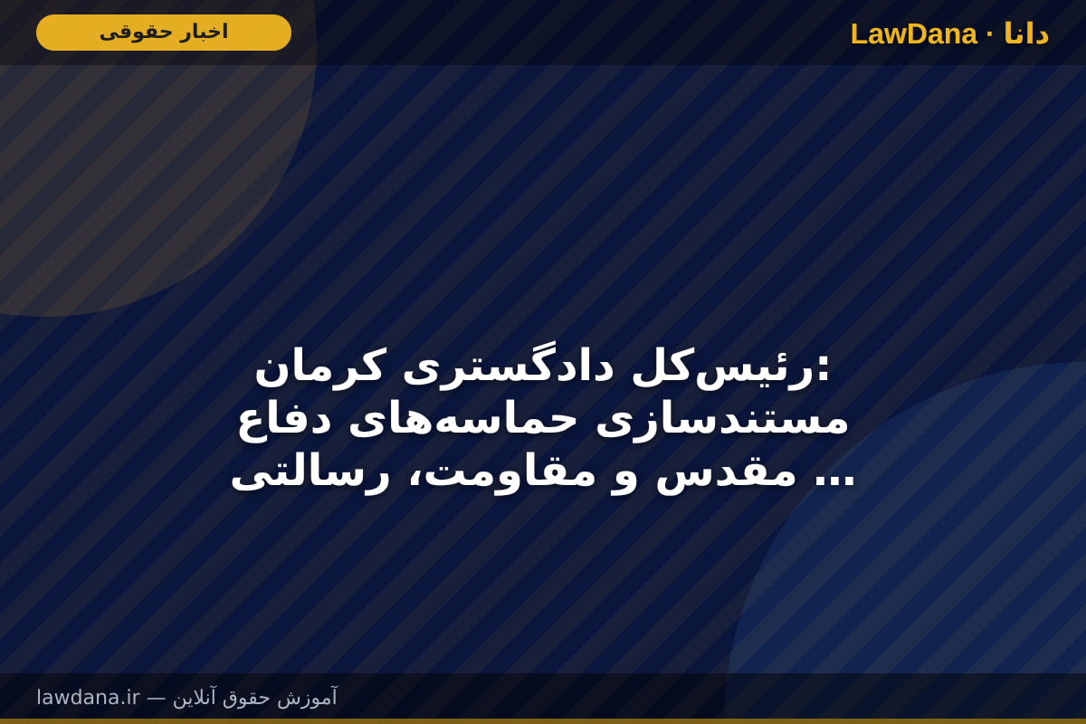 رئیس‌کل دادگستری کرمان: مستندسازی حماسه‌های دفاع مقدس و مقاومت، رسالتی ماندگار برای انتقال به نسل‌های آینده است