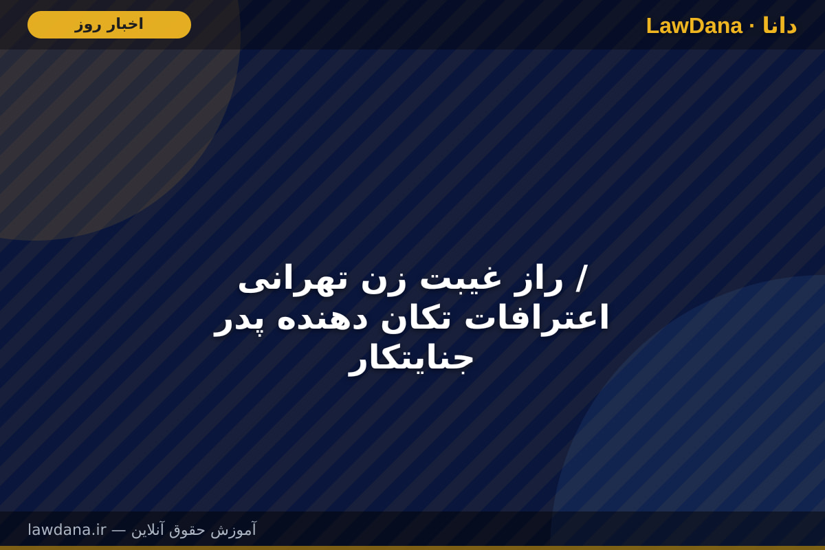 راز غیبت زن تهرانی / اعترافات تکان دهنده پدر جنایتکار