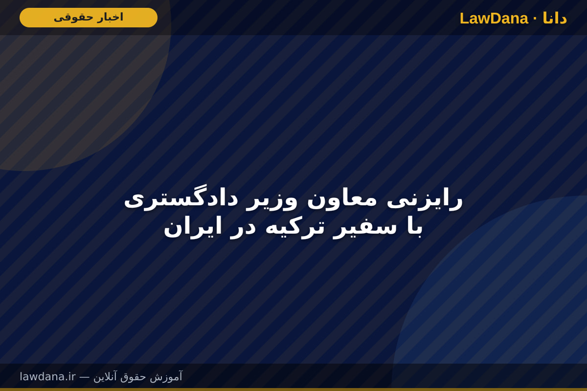 رایزنی معاون وزیر دادگستری با سفیر ترکیه در ایران