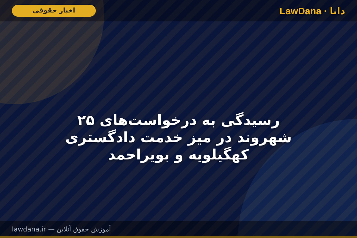 رسیدگی به درخواست‌های ۲۵ شهروند در میز خدمت دادگستری کهگیلویه و بویراحمد