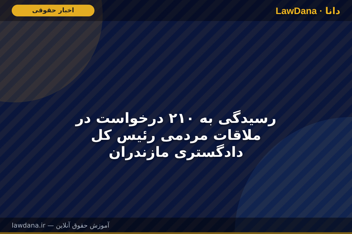 رسیدگی به ۲۱۰ درخواست در ملاقات مردمی رئیس کل دادگستری مازندران