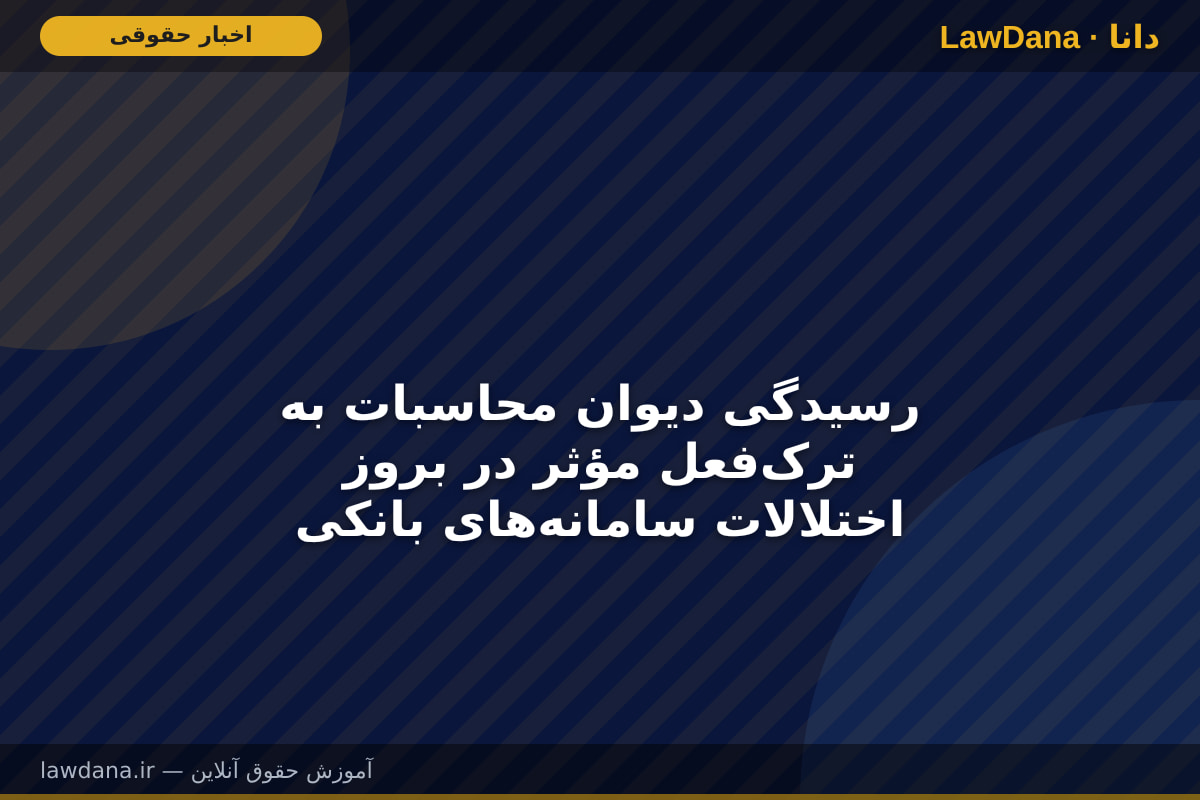 رسیدگی دیوان محاسبات به ترک‌فعل مؤثر در بروز اختلالات سامانه‌های بانکی