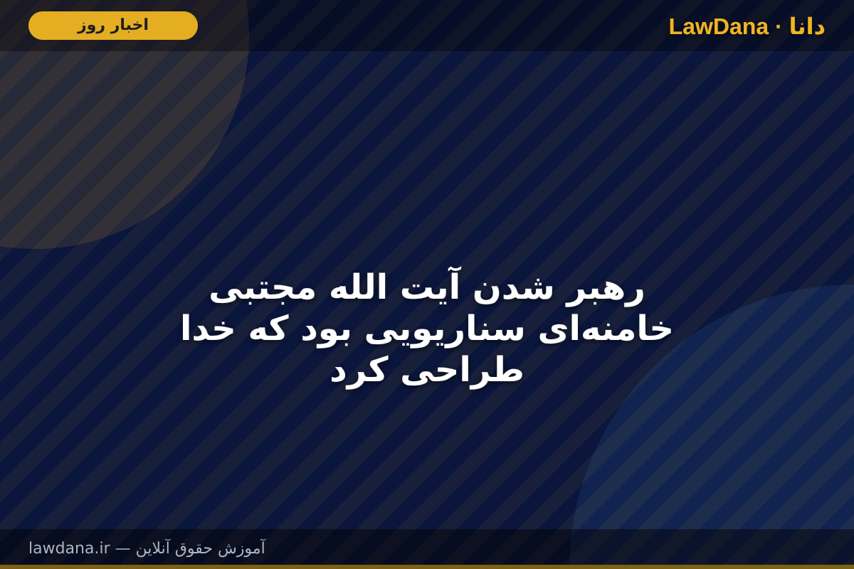 رهبر شدن آیت الله مجتبی خامنهای سناریویی بود که خدا طراحی کرد
