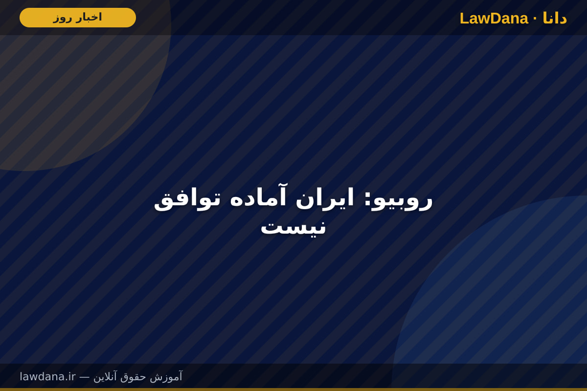 روبیو: ایران آماده توافق نیست