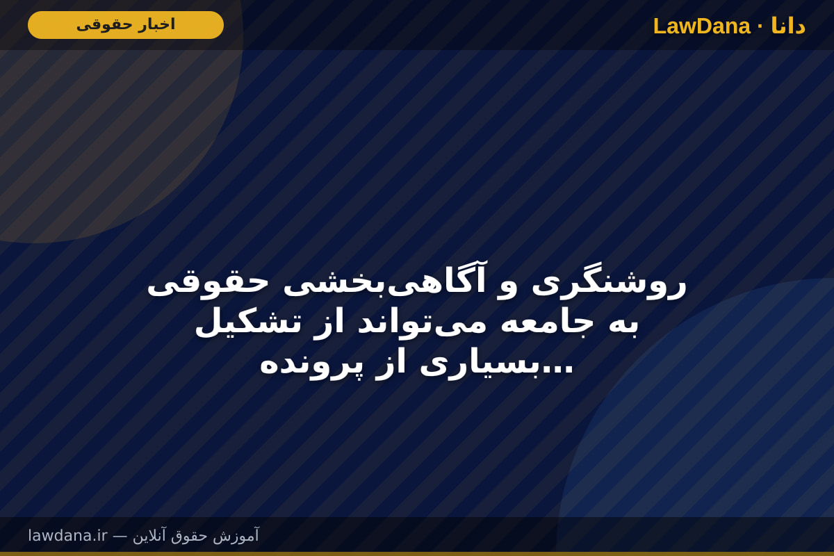 روشنگری و آگاهی‌بخشی حقوقی به جامعه می‌تواند از تشکیل بسیاری از پرونده‌های قضایی جلوگیری کند