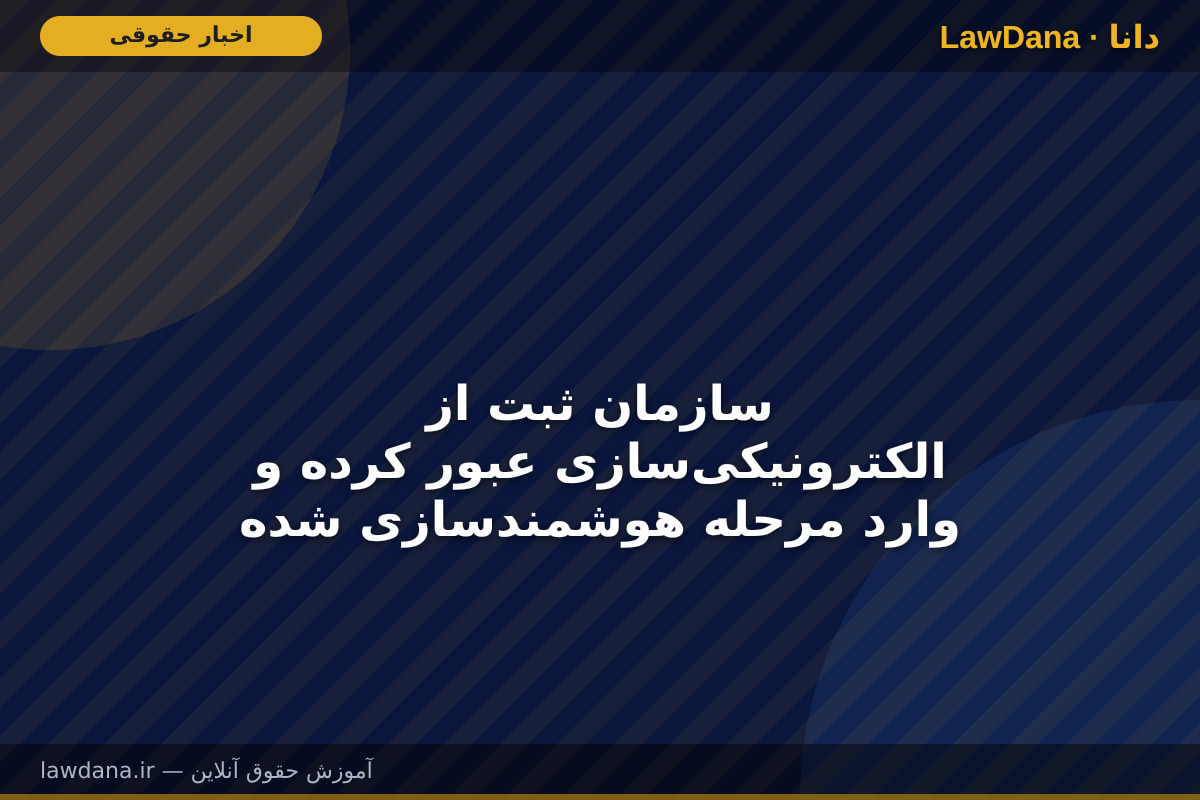 سازمان ثبت از الکترونیکی‌سازی عبور کرده و وارد مرحله هوشمندسازی شده است