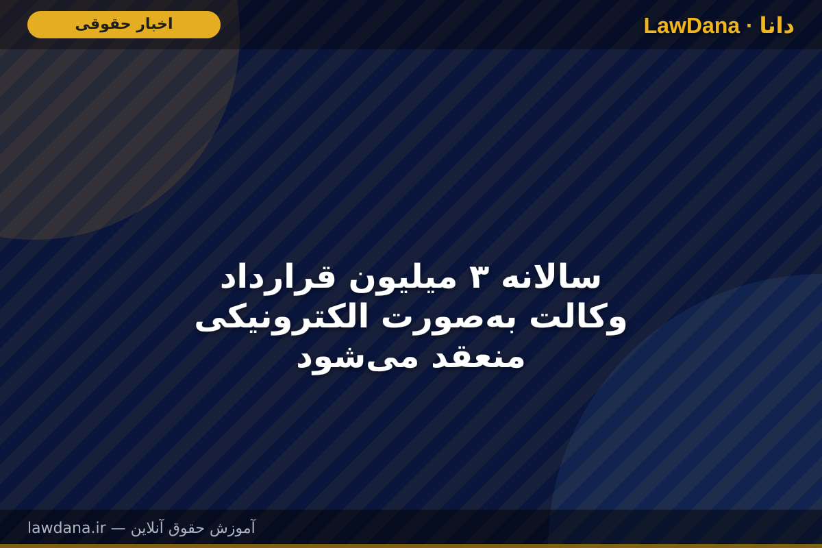 سالانه ۳ میلیون قرارداد وکالت به‌صورت الکترونیکی منعقد می‌شود