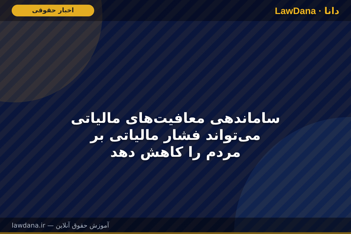 ساماندهی معافیت‌های مالیاتی می‌تواند فشار مالیاتی بر مردم را کاهش دهد