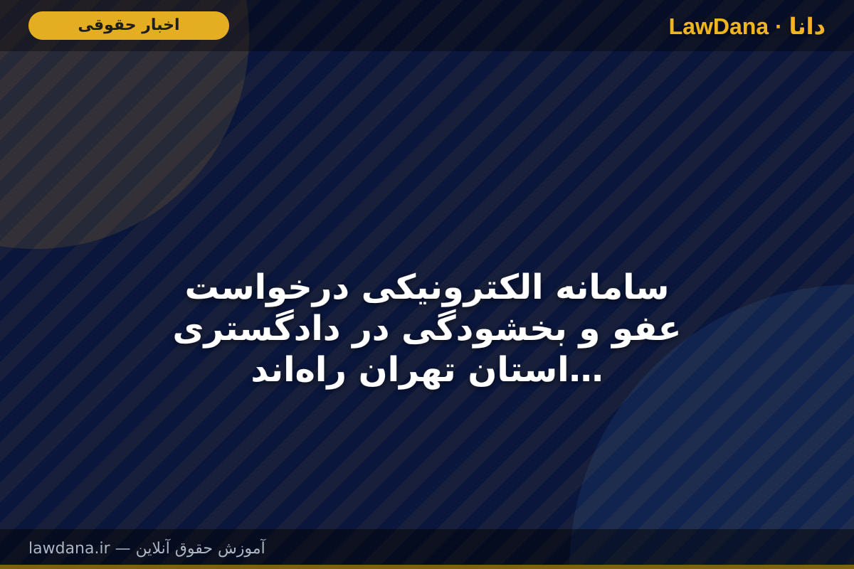 سامانه الکترونیکی درخواست عفو و بخشودگی در دادگستری استان تهران راه‌اندازی شد