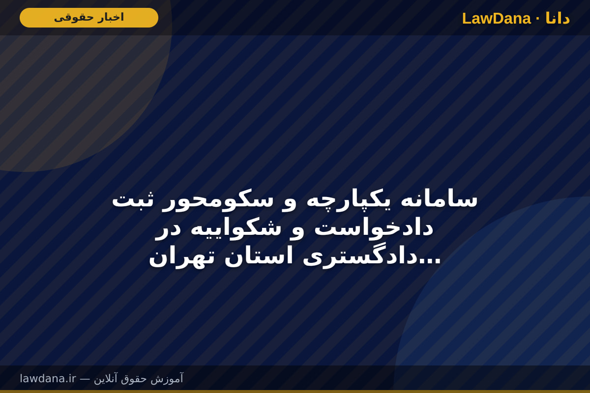 سامانه یکپارچه و سکومحور ثبت دادخواست و شکواییه در دادگستری استان تهران عملیاتی شد