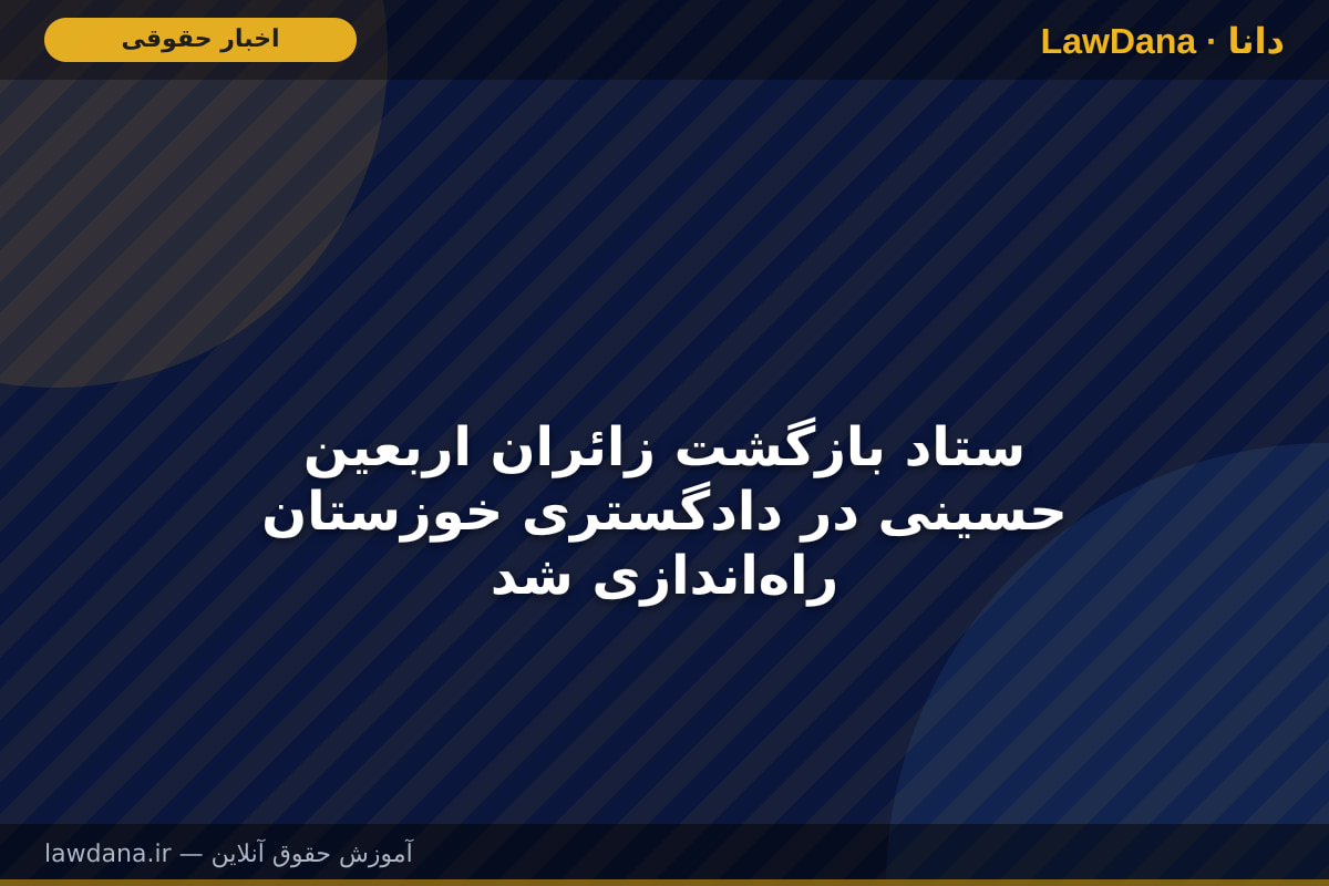 ستاد بازگشت زائران اربعین حسینی در دادگستری خوزستان راه‌اندازی شد
