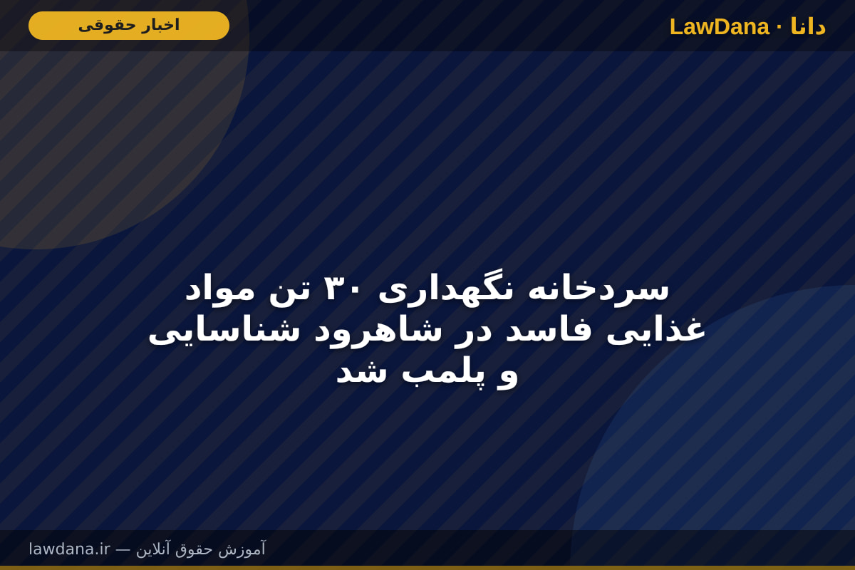 سردخانه نگهداری ۳۰ تن مواد غذایی فاسد در شاهرود شناسایی و پلمب شد