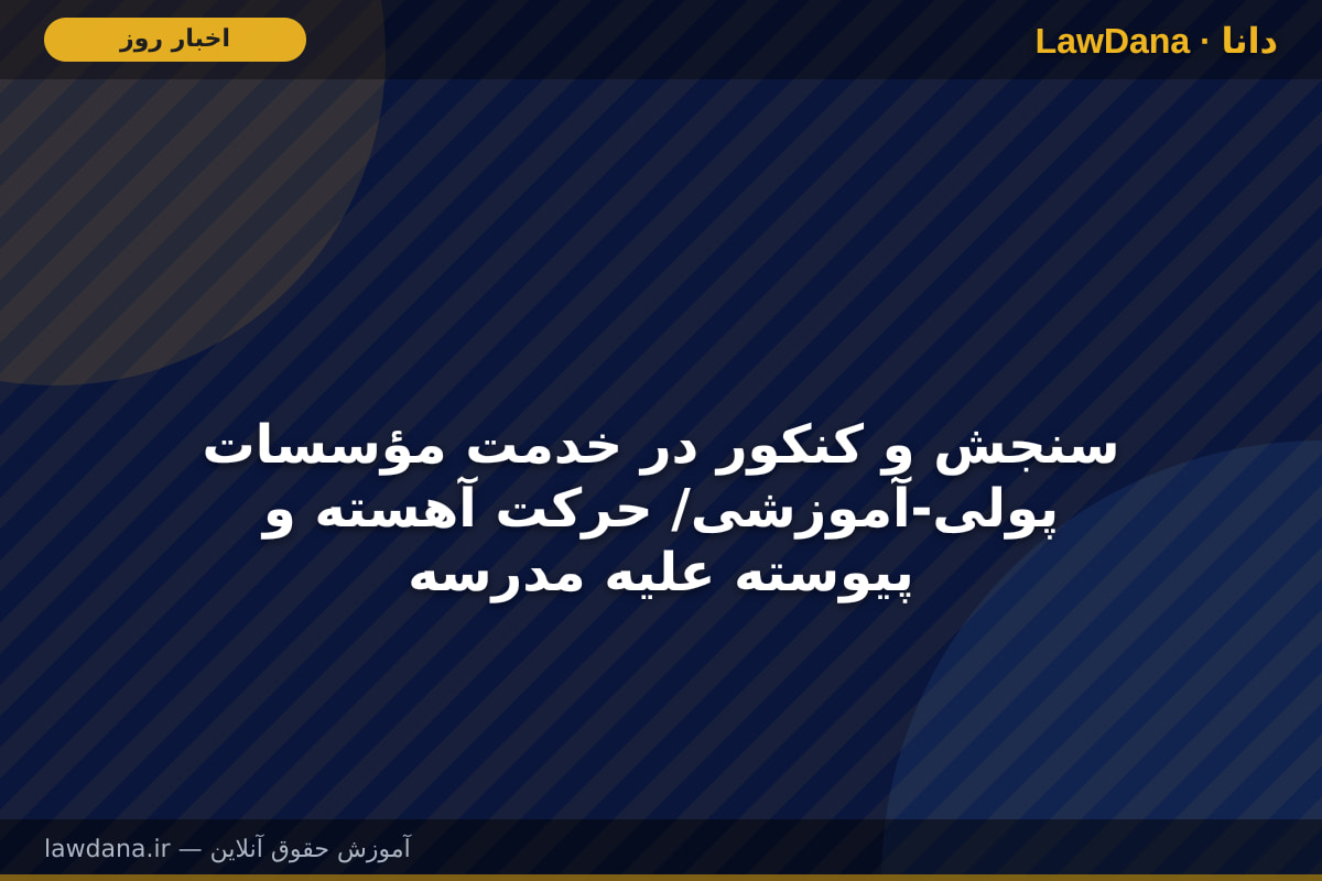 سنجش و کنکور در خدمت مؤسسات پولی-آموزشی/ حرکت آهسته و پیوسته علیه مدرسه