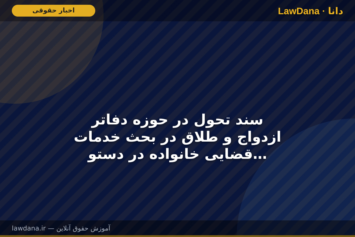 سند تحول در حوزه دفاتر ازدواج و طلاق در بحث خدمات قضایی خانواده در دستور کار ثبت است
