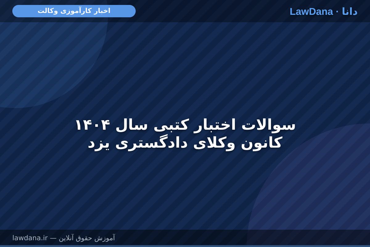 سوالات اختبار کتبی سال ۱۴۰۴ کانون وکلای دادگستری یزد