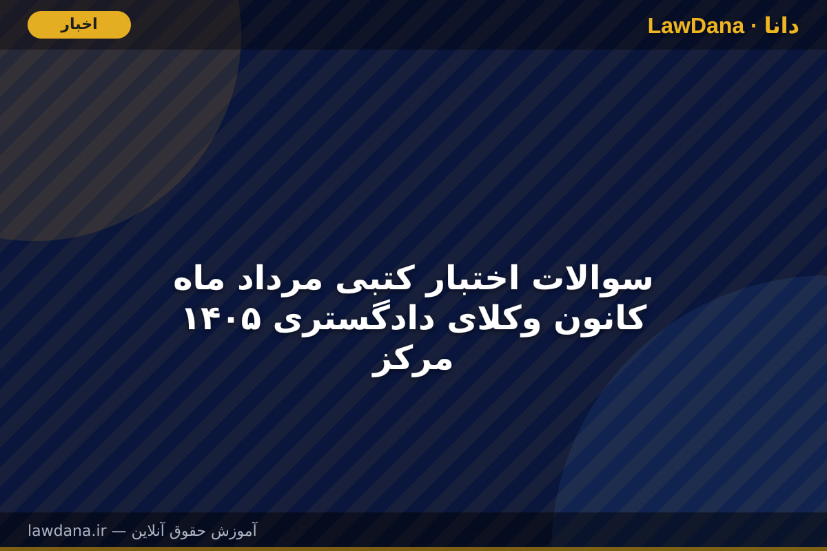 سوالات اختبار کتبی مرداد ماه ۱۴۰۵ کانون وکلای دادگستری مرکز