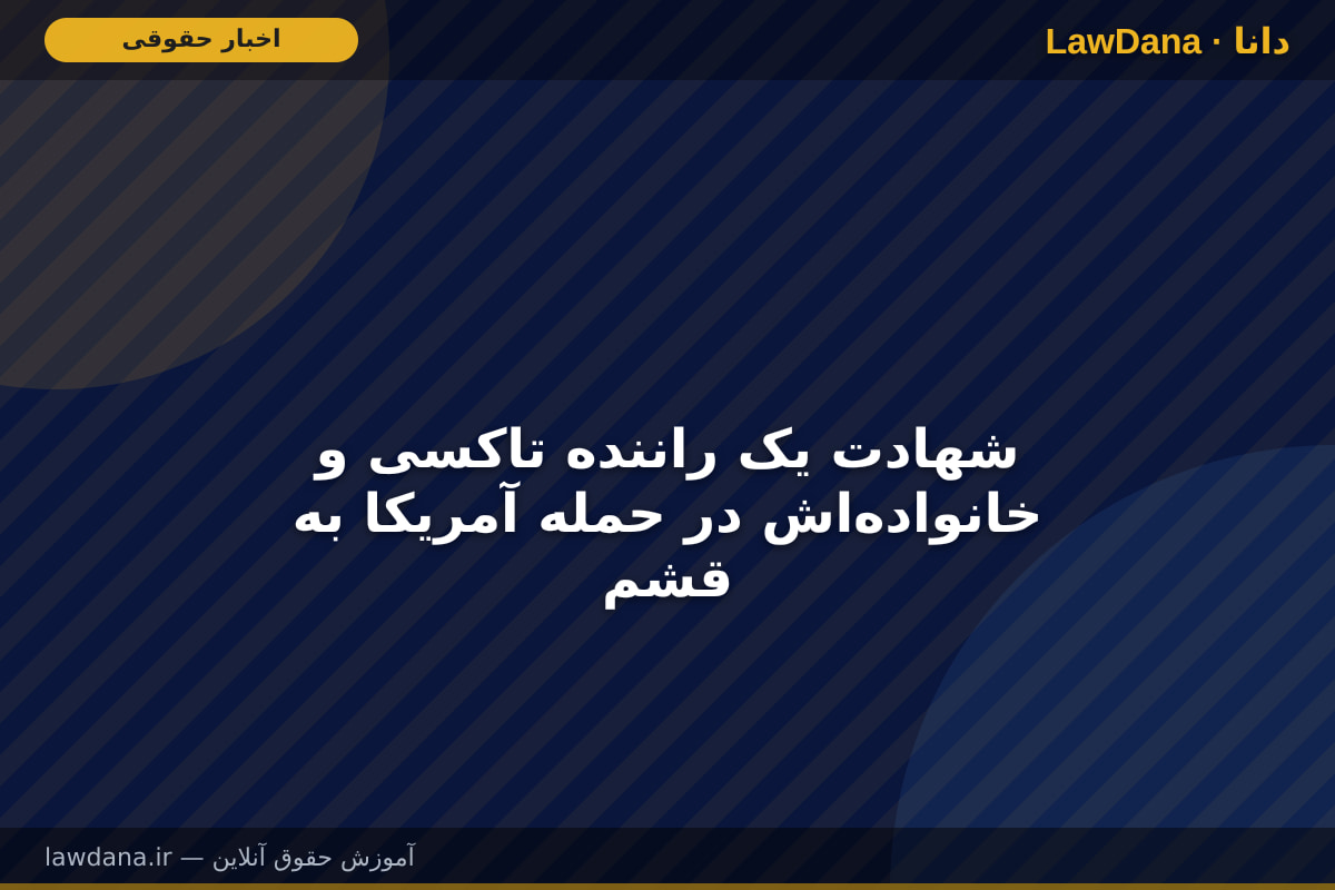 شهادت یک راننده تاکسی و خانواده‌اش در حمله آمریکا  به قشم