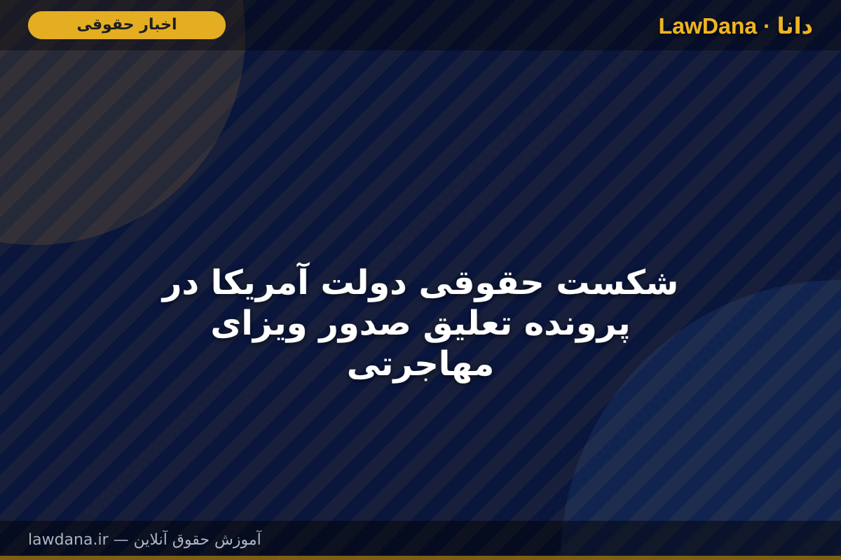 شکست حقوقی دولت آمریکا در پرونده تعلیق صدور ویزای مهاجرتی