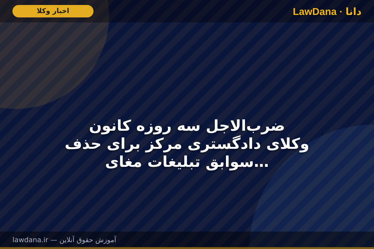 ضرب‌الاجل سه روزه کانون وکلای دادگستری مرکز برای حذف سوابق تبلیغات مغایر شئون وکالت